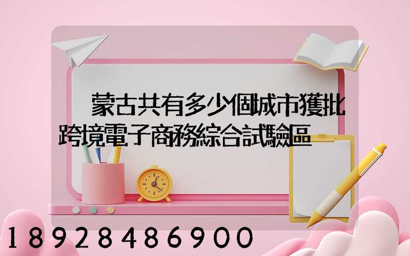 內蒙古共有多少個城市獲批跨境電子商務綜合試驗區