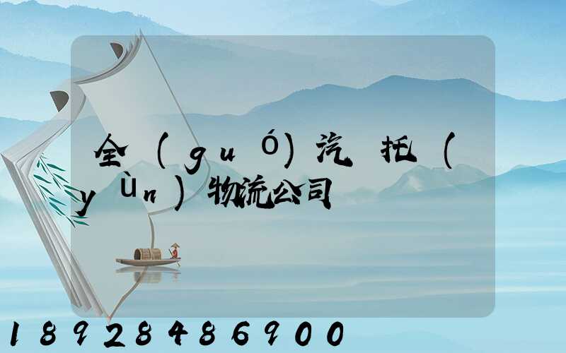 全國(guó)汽車托運(yùn)物流公司電話