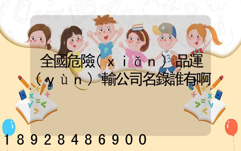 全國危險(xiǎn)品運(yùn)輸公司名錄誰有啊