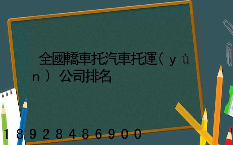 全國轎車托汽車托運(yùn)公司排名