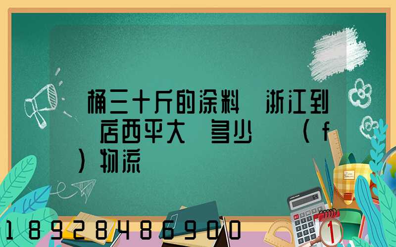 兩桶三十斤的涂料從浙江到駐馬店西平大摡多少錢發(fā)物流