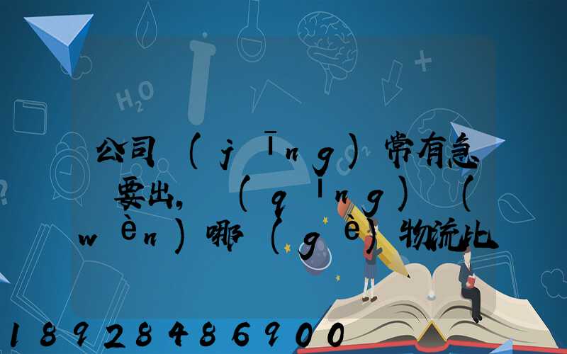 公司經(jīng)常有急貨要出，請(qǐng)問(wèn)哪個(gè)物流比較快呢？