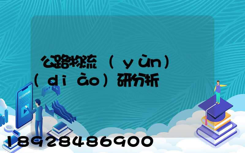公路物流運(yùn)輸調(diào)研分析