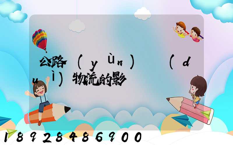 公路運(yùn)輸對(duì)物流的影響