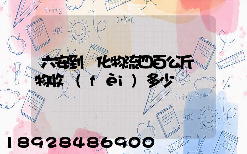六安到懷化物流四百公斤貨物收費(fèi)多少錢