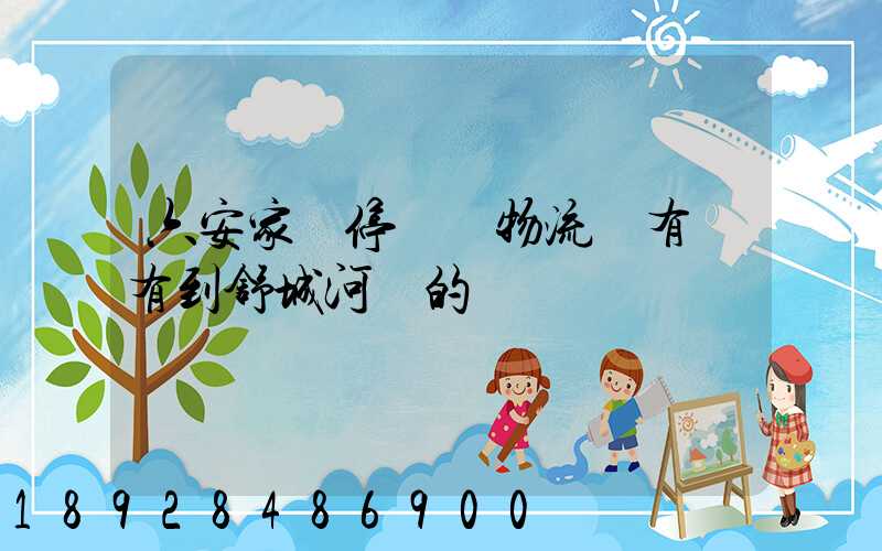 六安家園停車場物流園有沒有到舒城河鵬的