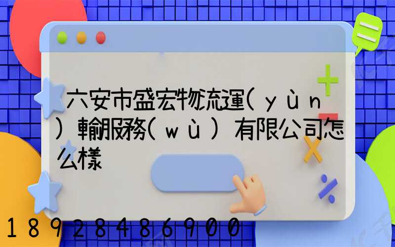 六安市盛宏物流運(yùn)輸服務(wù)有限公司怎么樣