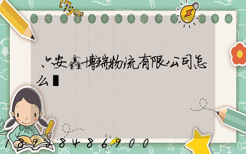 六安鑫博瑞物流有限公司怎么樣