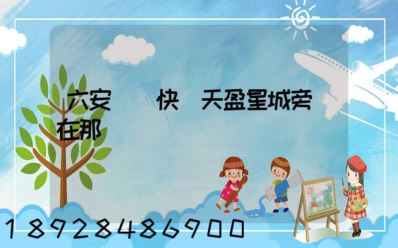 六安順豐快遞天盈星城旁邊在那