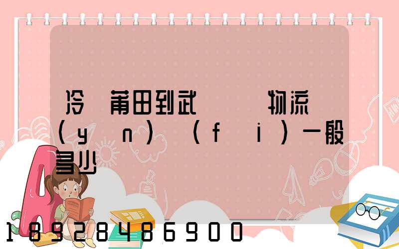 冷從莆田到武漢凍車物流運(yùn)費(fèi)一般多少