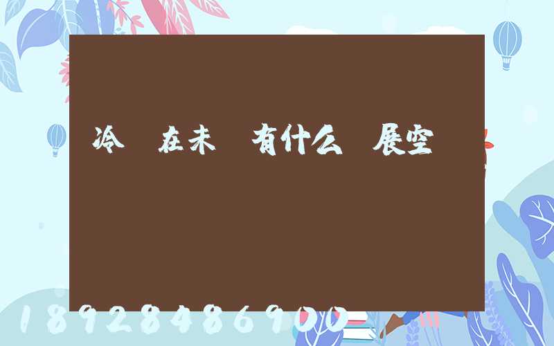 冷鏈在未來有什么發展空間