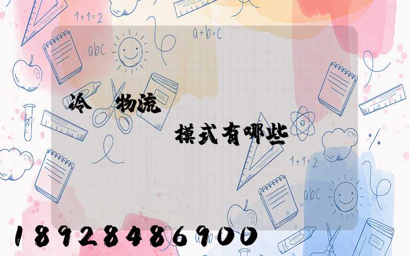 冷鏈物流運(yùn)營(yíng)模式有哪些