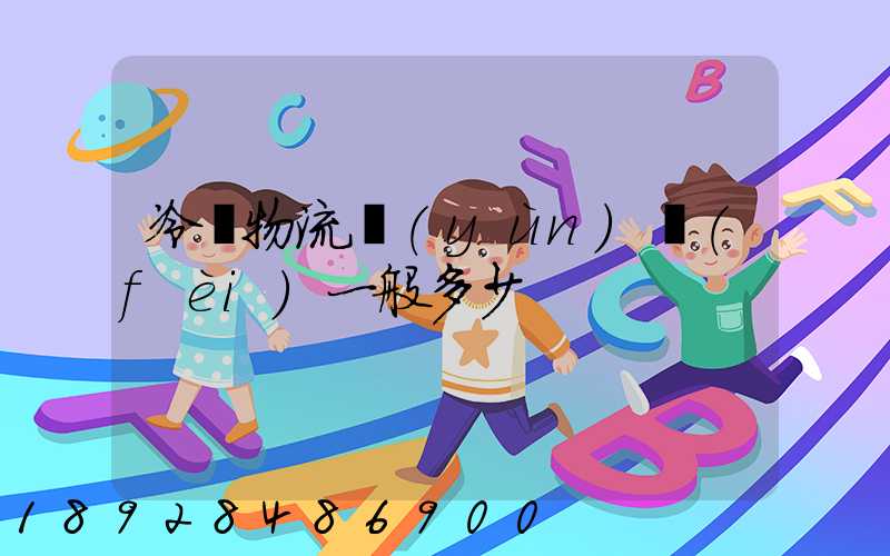 冷鏈物流運(yùn)費(fèi)一般多少