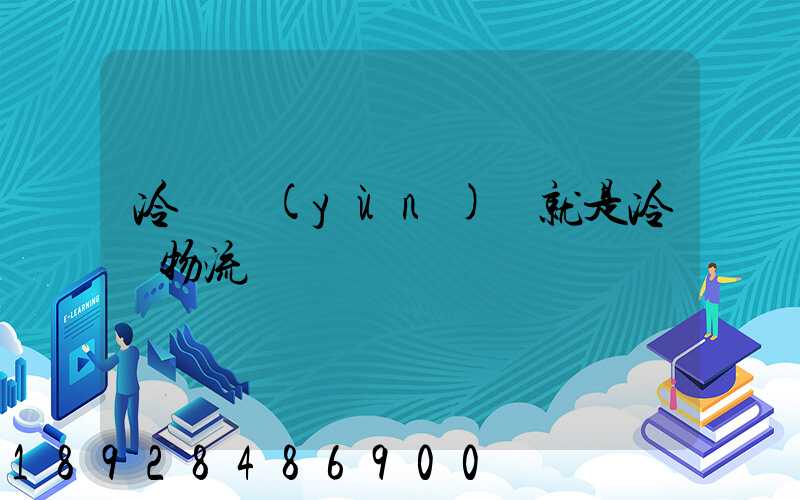 冷鏈運(yùn)輸就是冷鏈物流