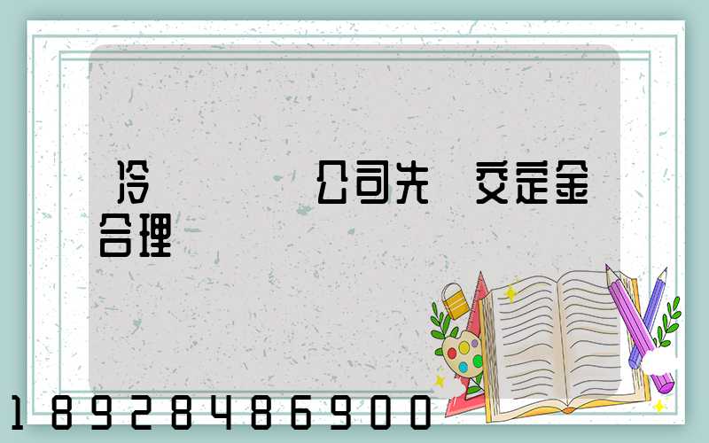 冷鏈運輸車公司先給交定金合理嗎
