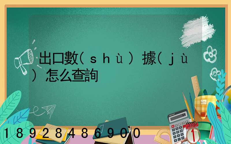 出口數(shù)據(jù)怎么查詢