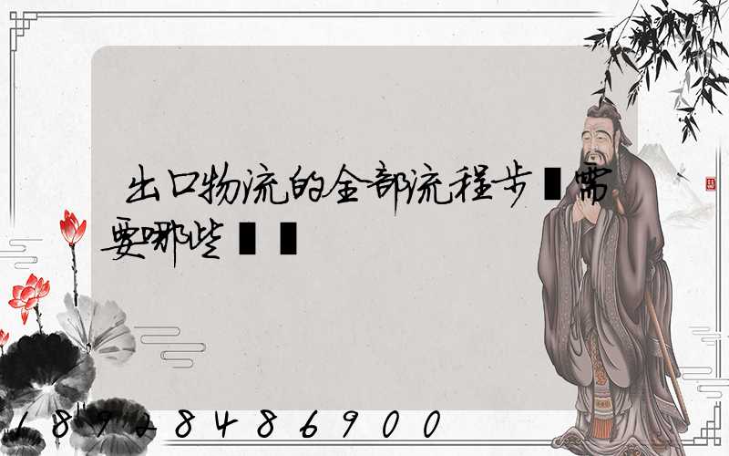 出口物流的全部流程步驟需要哪些單證