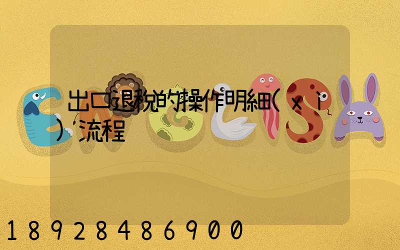 出口退稅的操作明細(xì)流程