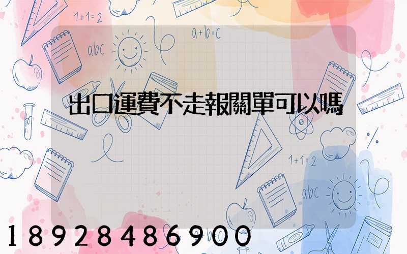 出口運費不走報關單可以嗎