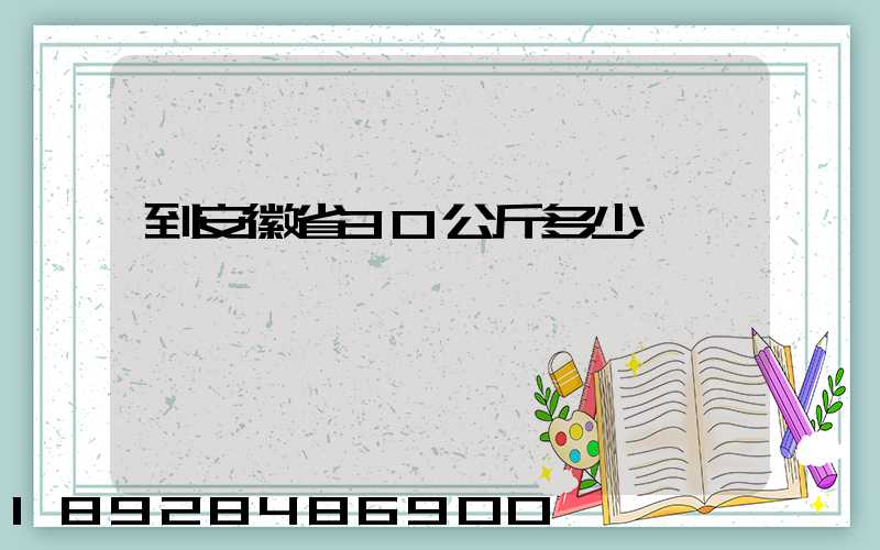 到安徽省30公斤多少錢