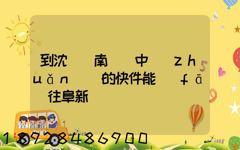 到沈陽渾南陸運中轉(zhuǎn)場的快件能發(fā)往阜新嗎