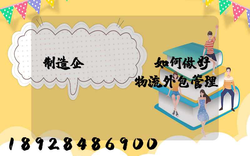 制造企業(yè)如何做好運(yùn)輸物流外包管理