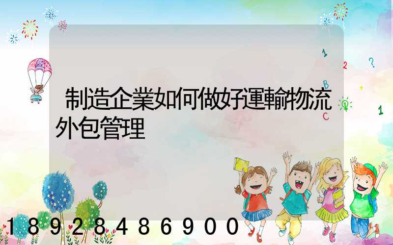 制造企業如何做好運輸物流外包管理