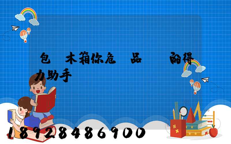 包裝木箱你危險品運輸的得力助手