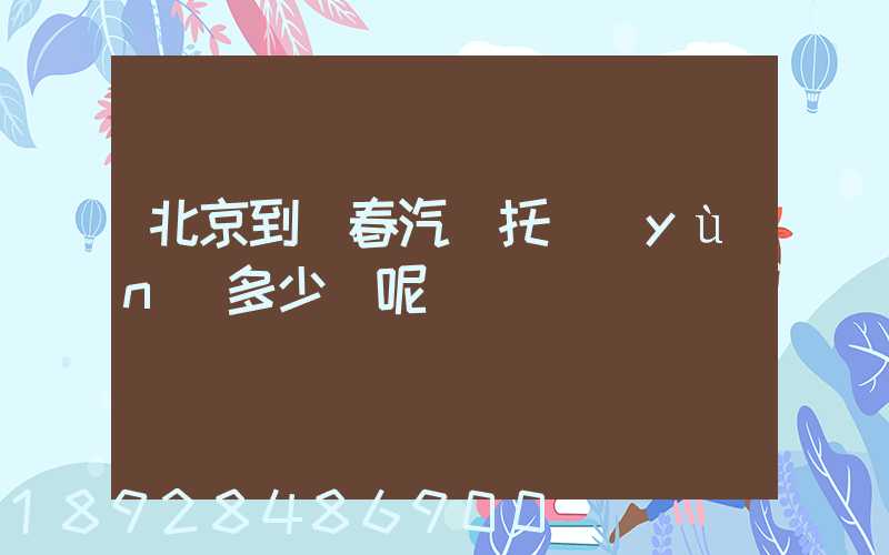 北京到長春汽車托運(yùn)多少錢呢