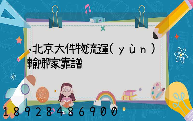 北京大件物流運(yùn)輸哪家靠譜