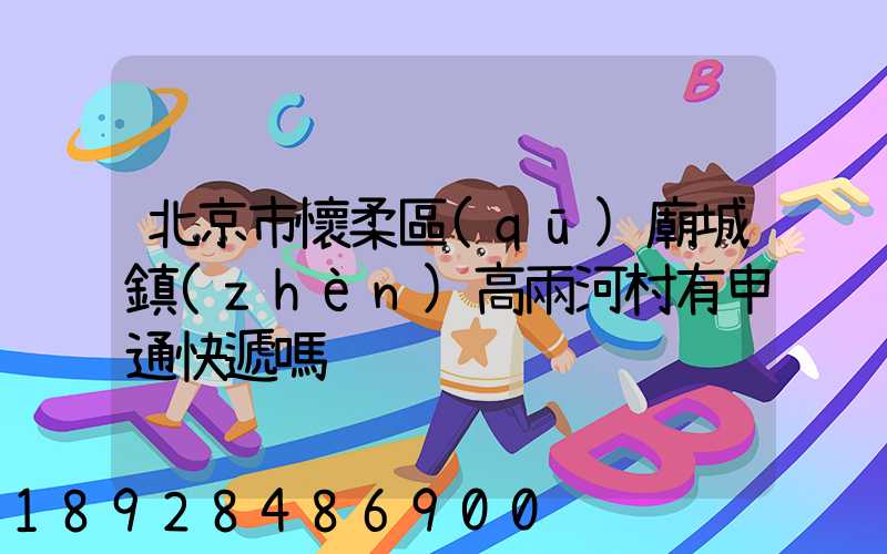 北京市懷柔區(qū)廟城鎮(zhèn)高兩河村有申通快遞嗎