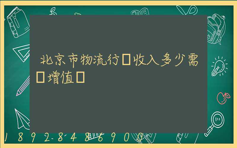 北京市物流行業收入多少需開增值稅