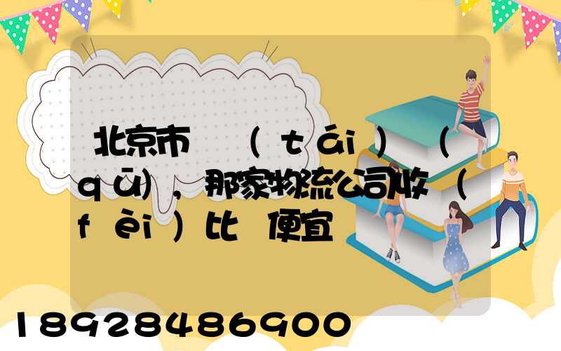 北京市豐臺(tái)區(qū),那家物流公司收費(fèi)比較便宜