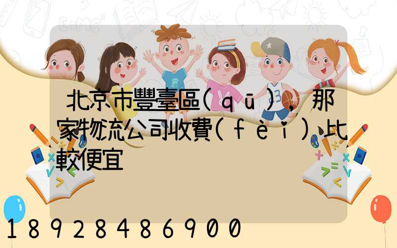 北京市豐臺區(qū),那家物流公司收費(fèi)比較便宜