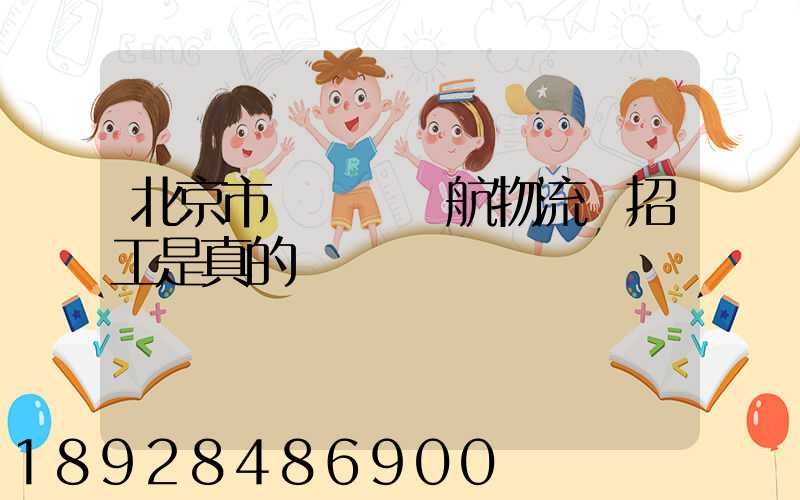 北京市順義區順航物流園招工是真的嗎