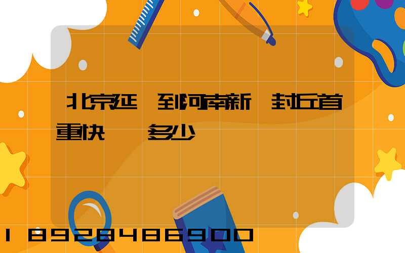 北京延慶到河南新鄉封丘首重快遞費多少