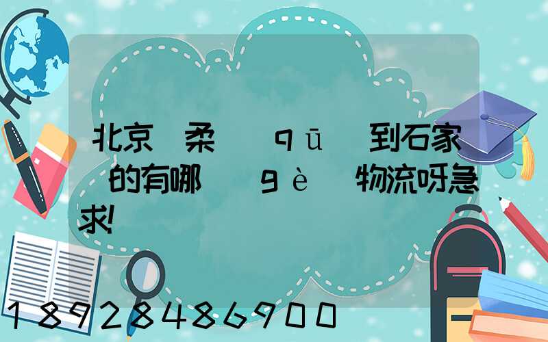 北京懷柔區(qū)到石家莊的有哪個(gè)物流呀急求!