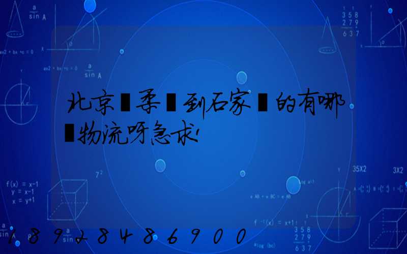 北京懷柔區到石家莊的有哪個物流呀急求!