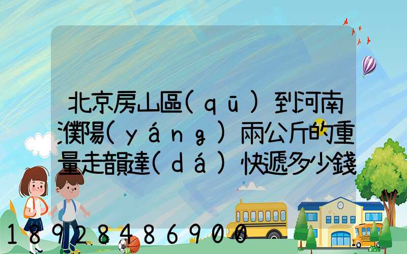 北京房山區(qū)到河南濮陽(yáng)兩公斤的重量走韻達(dá)快遞多少錢