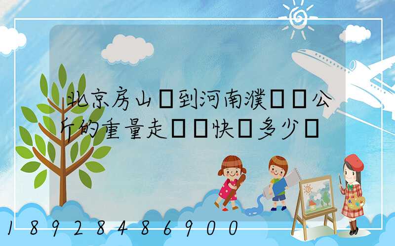 北京房山區到河南濮陽兩公斤的重量走韻達快遞多少錢