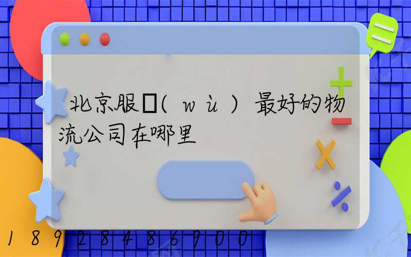 北京服務(wù)最好的物流公司在哪里