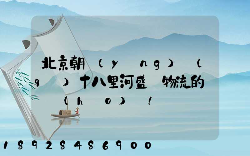 北京朝陽(yáng)區(qū)十八里河盛輝物流的電話號(hào)碼!
