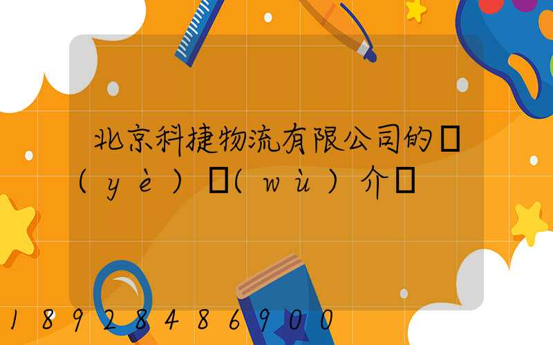 北京科捷物流有限公司的業(yè)務(wù)介紹