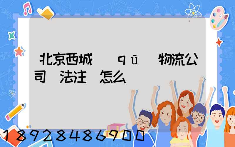 北京西城區(qū)物流公司無法注冊怎么辦