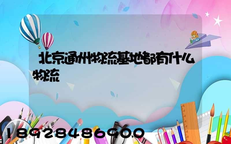 北京通州物流基地都有什么物流