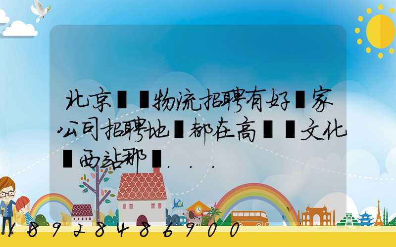 北京順義物流招聘有好幾家公司招聘地恥都在高麗營文化營西站那邊...