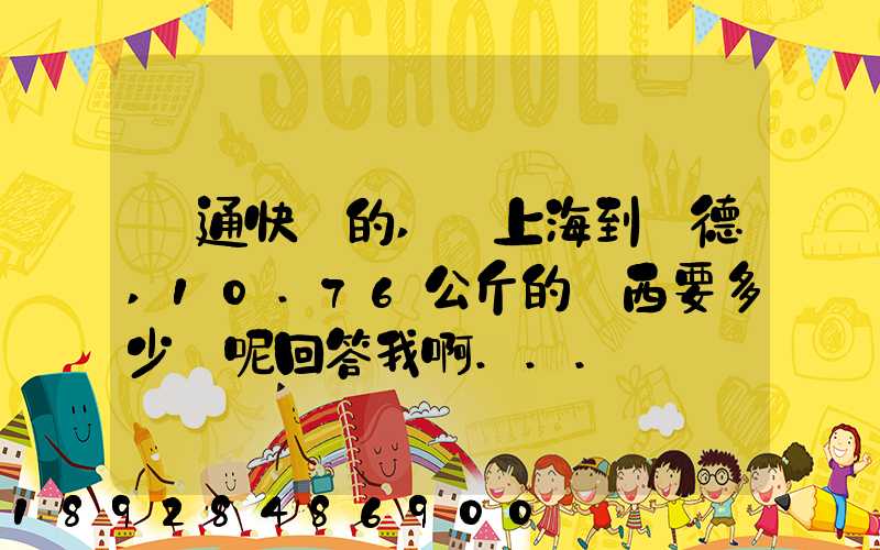 匯通快遞的,從上海到寧德,10.76公斤的東西要多少錢呢回答我啊...