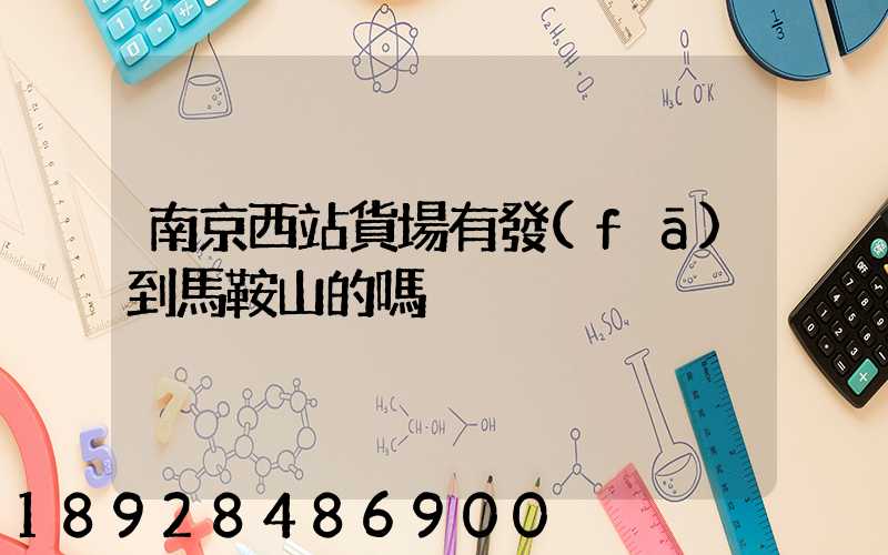 南京西站貨場有發(fā)到馬鞍山的嗎