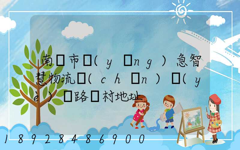 南寧市應(yīng)急智慧物流產(chǎn)業(yè)園路東村地址