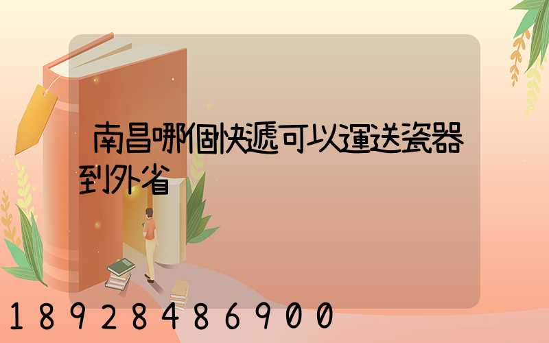 南昌哪個快遞可以運送瓷器到外省